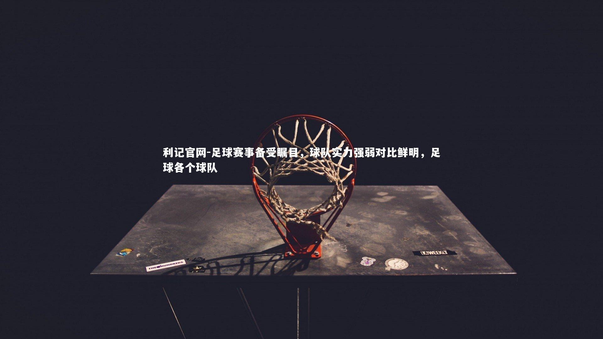 足球赛事备受瞩目，球队实力强弱对比鲜明，足球各个球队