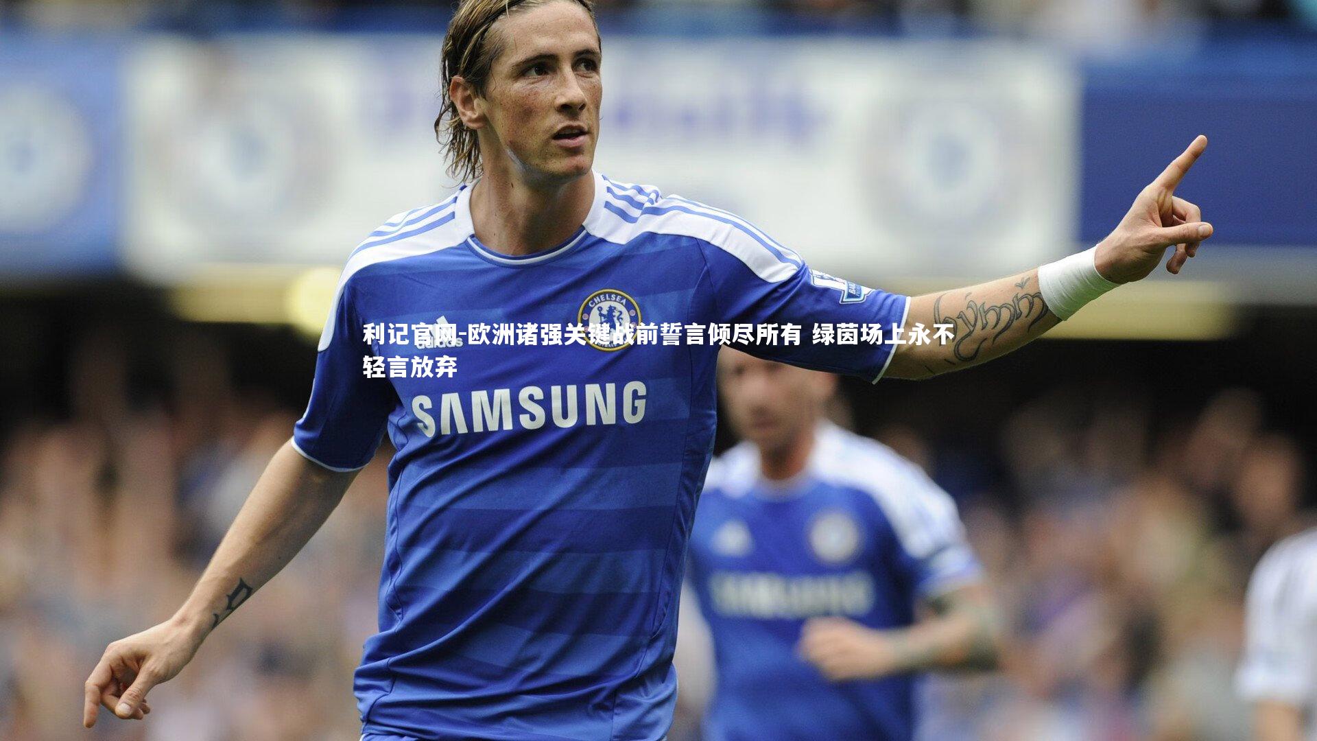 欧洲诸强关键战前誓言倾尽所有 绿茵场上永不轻言放弃