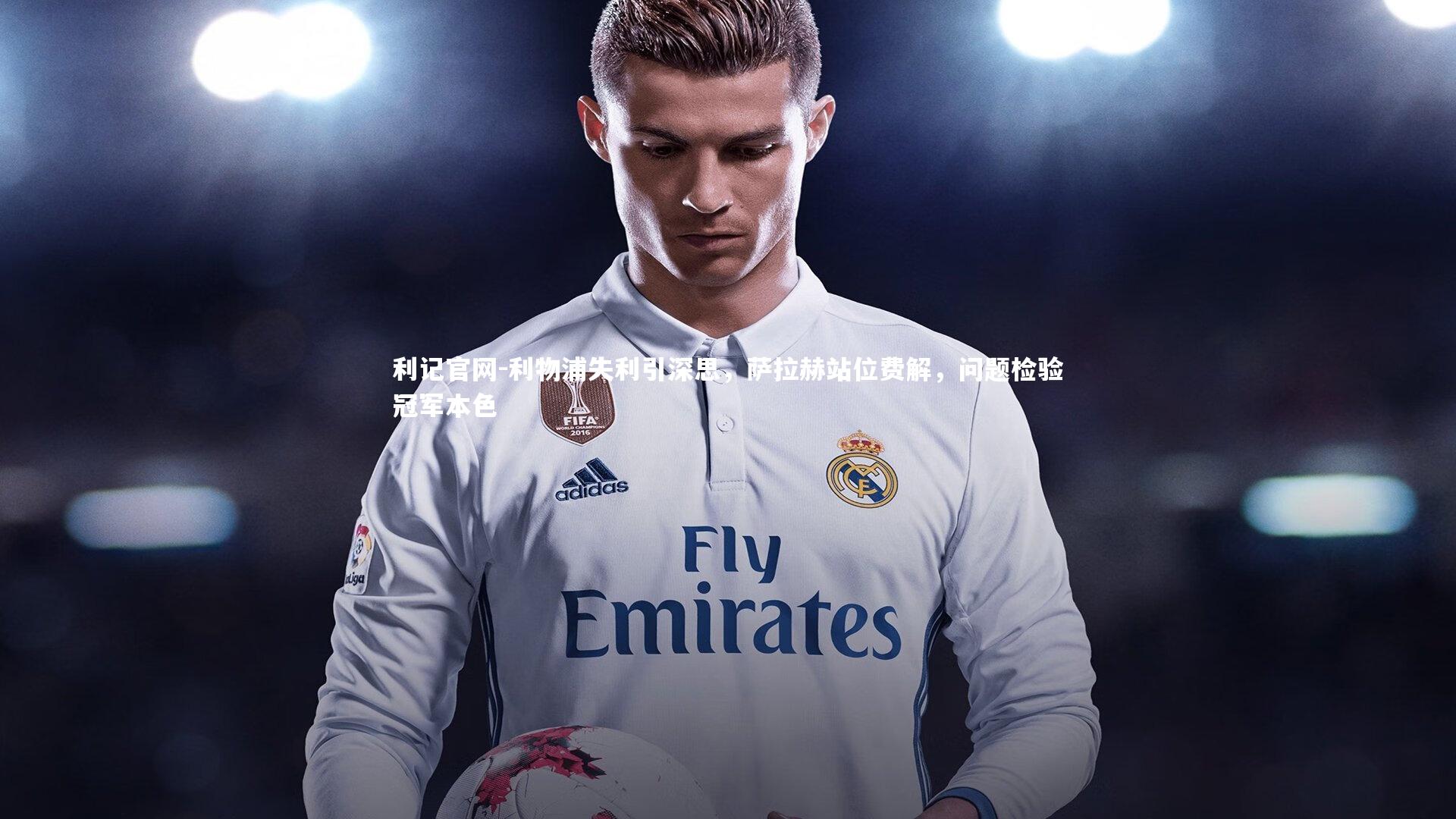 利物浦失利引深思，萨拉赫站位费解，问题检验冠军本色