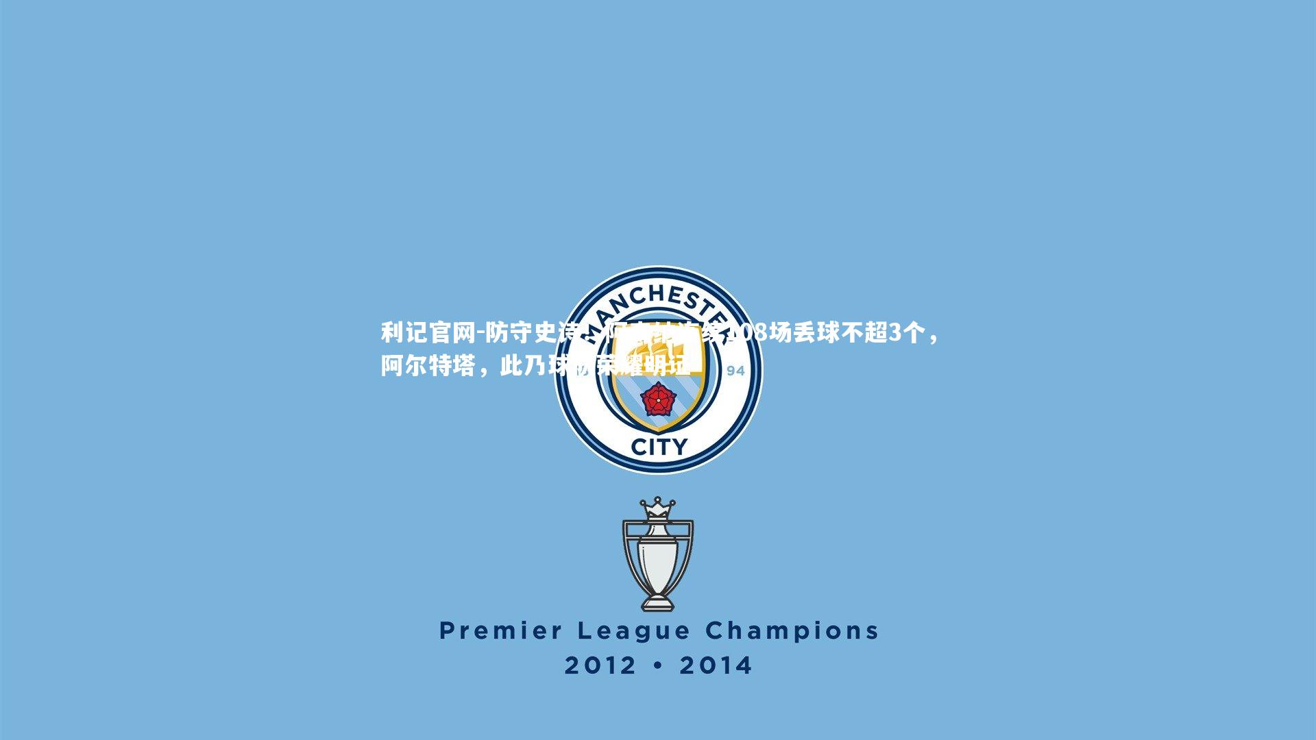 防守史诗！阿森纳连续108场丢球不超3个，阿尔特塔，此乃球队荣耀明证