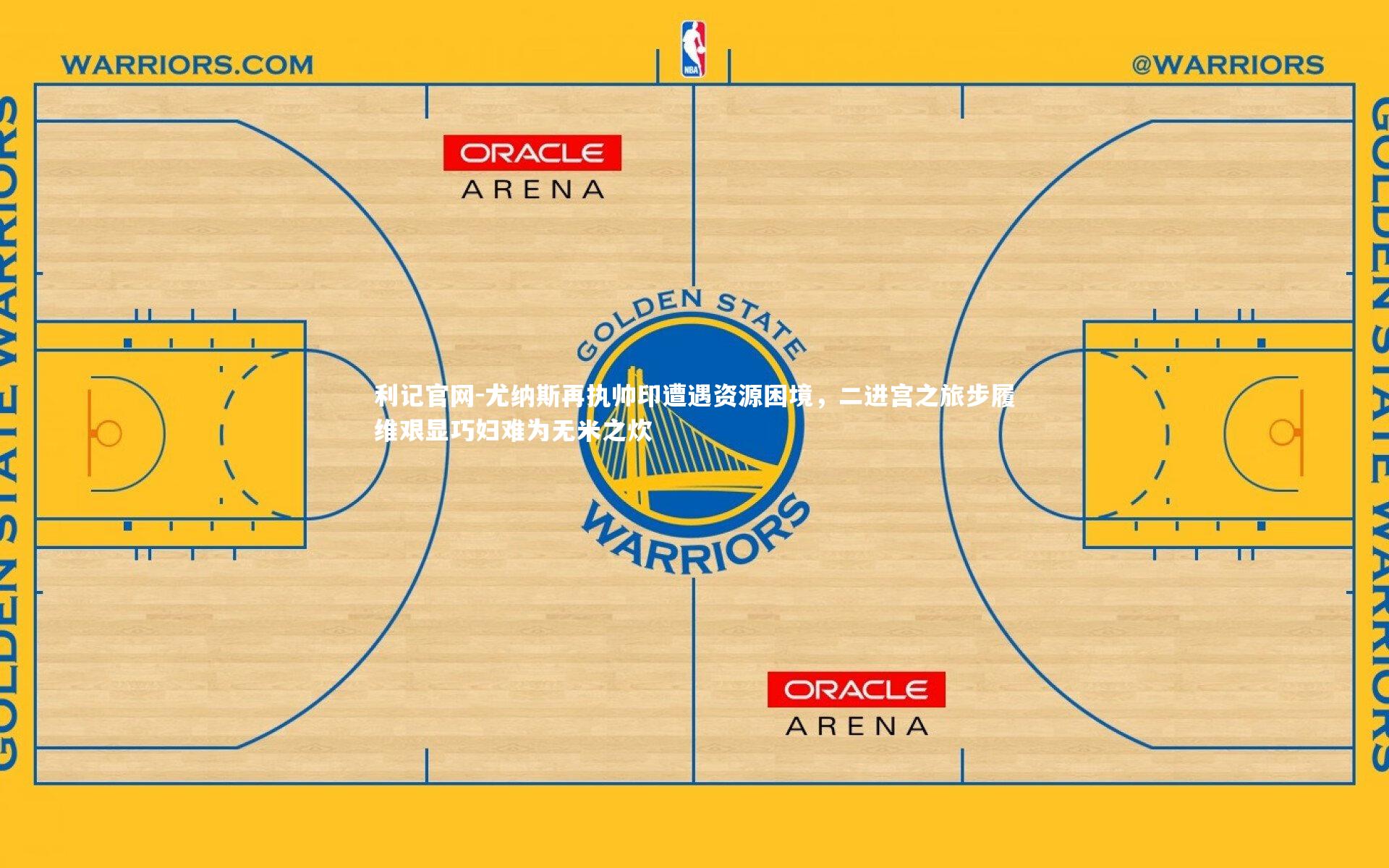尤纳斯再执帅印遭遇资源困境，二进宫之旅步履维艰显巧妇难为无米之炊