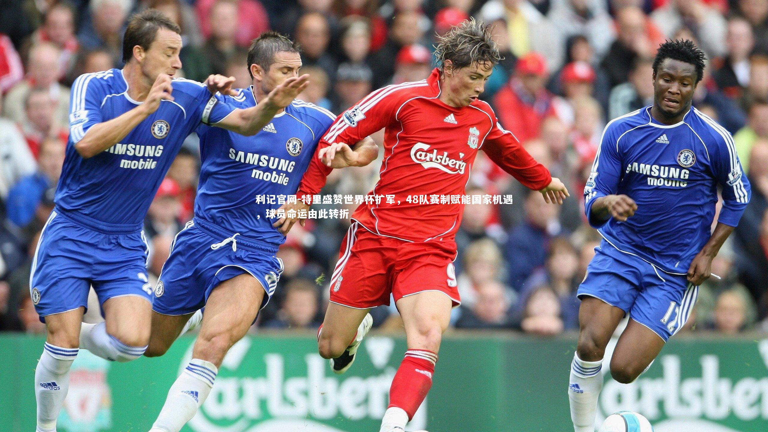 特里盛赞世界杯扩军，48队赛制赋能国家机遇，球员命运由此转折