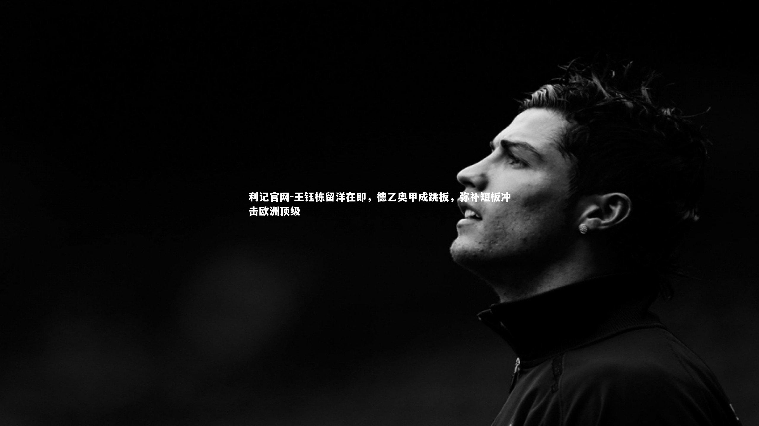 王钰栋留洋在即,德乙奥甲成跳板,弥补短板冲击欧洲顶级