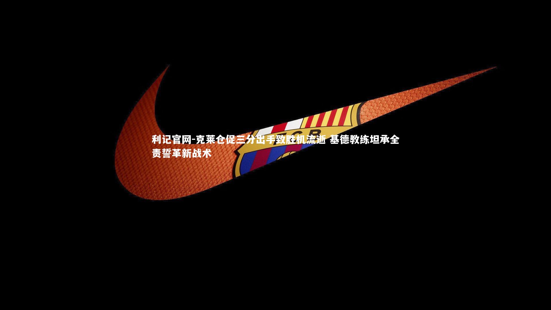 克莱仓促三分出手致胜机流逝 基德教练坦承全责誓革新战术