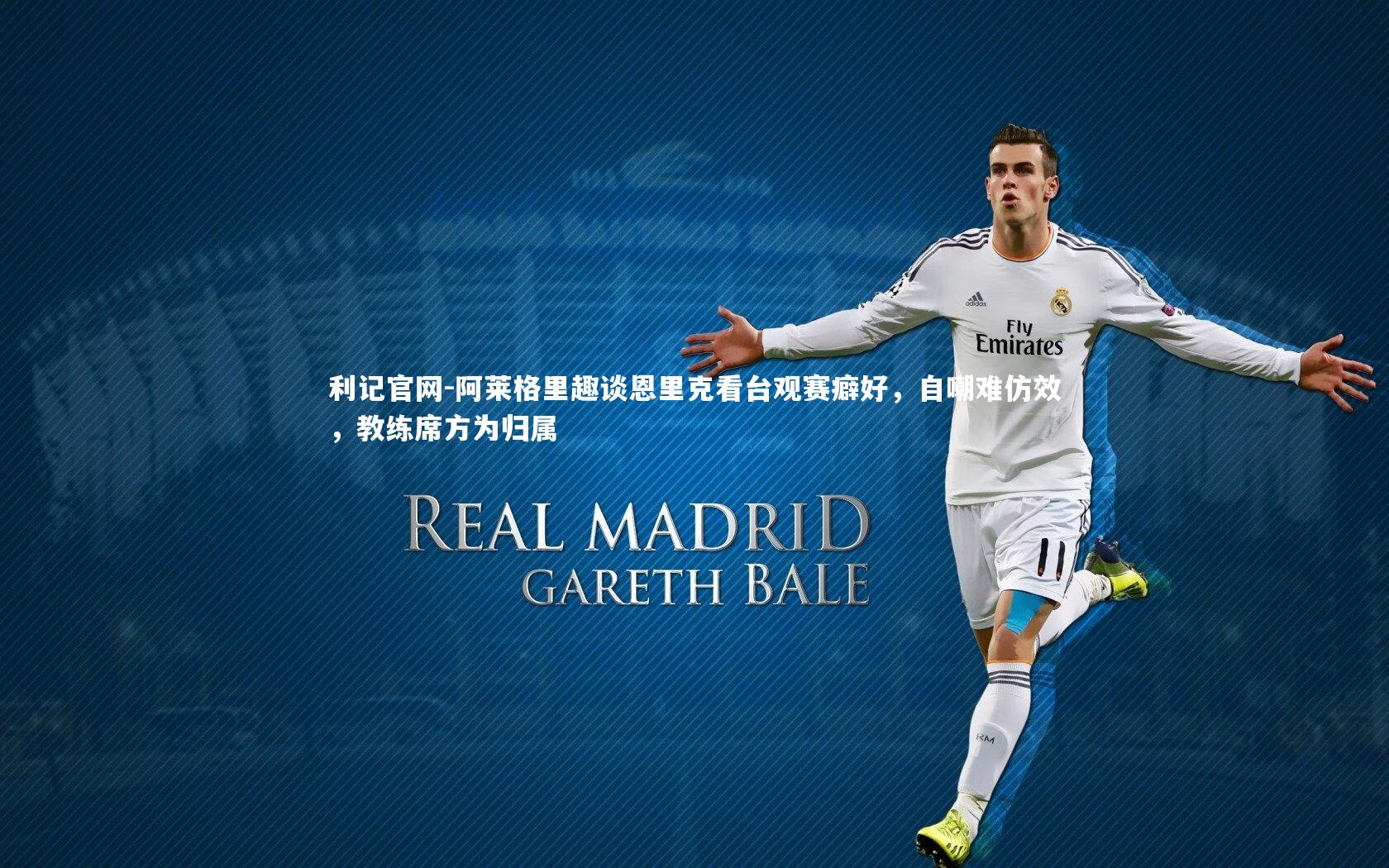 阿莱格里趣谈恩里克看台观赛癖好,自嘲难仿效,教练席方为归属